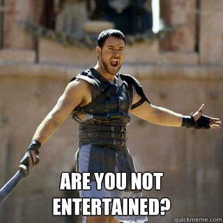 are you not entertained.jpg